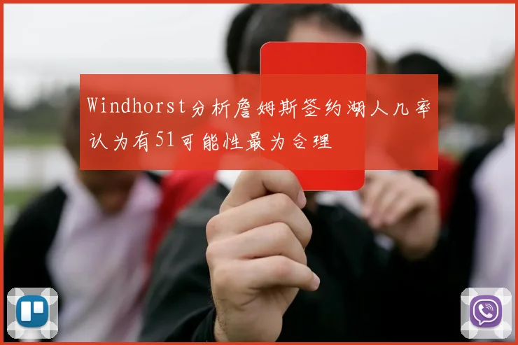 Windhorst分析詹姆斯签约湖人几率认为有51可能性最为合理