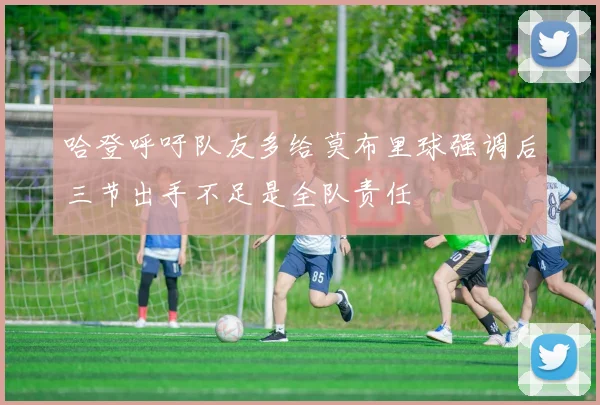 哈登呼吁队友多给莫布里球强调后三节出手不足是全队责任