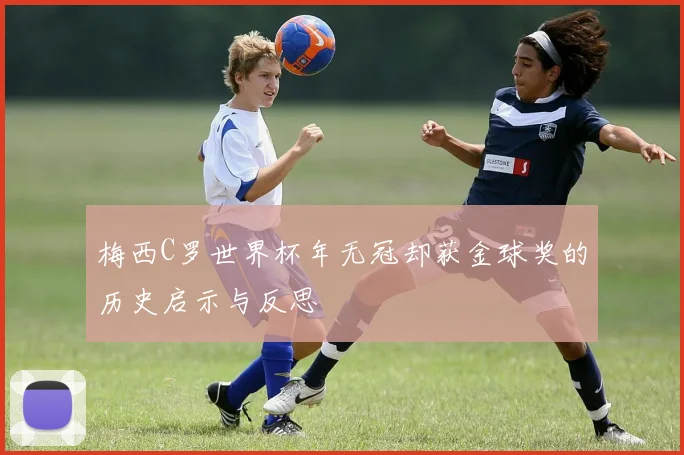 梅西C罗世界杯年无冠却获金球奖的历史启示与反思