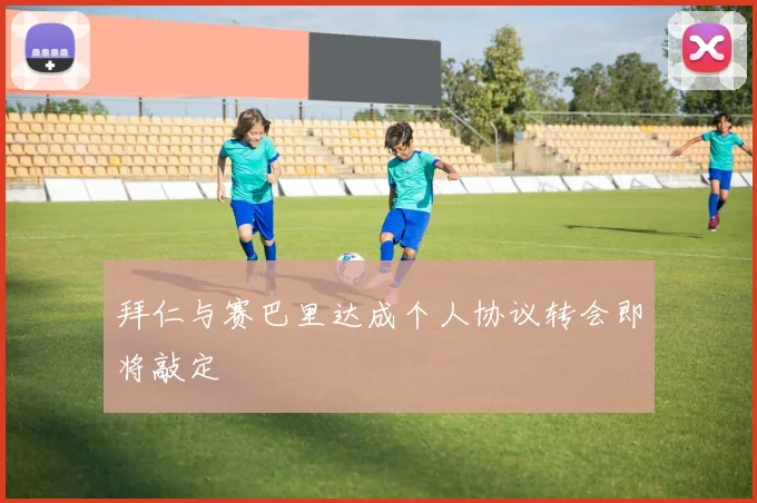 拜仁与赛巴里达成个人协议转会即将敲定