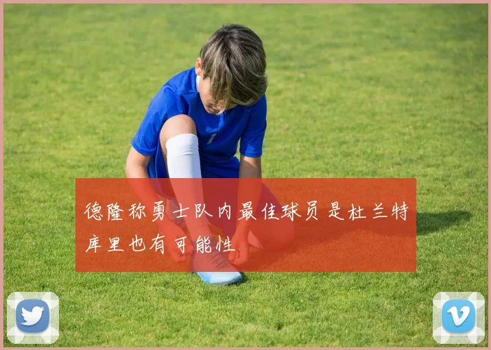 德隆称勇士队内最佳球员是杜兰特库里也有可能性