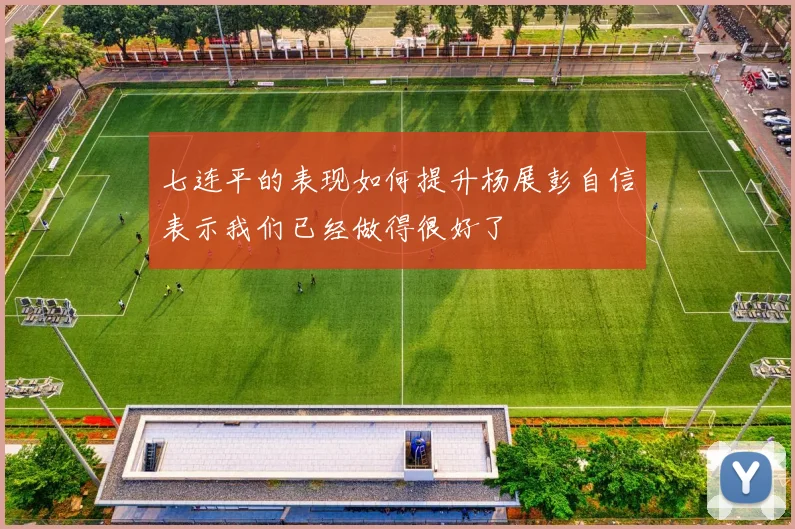 七连平的表现如何提升杨展彭自信表示我们已经做得很好了
