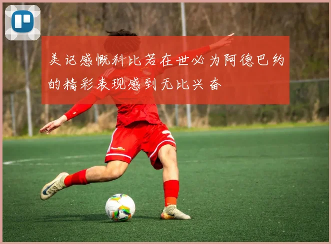 美记感慨科比若在世必为阿德巴约的精彩表现感到无比兴奋
