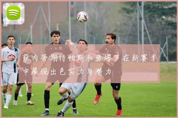 萨内蒂期待帕斯和劳塔罗在新赛季中展现出色实力与潜力