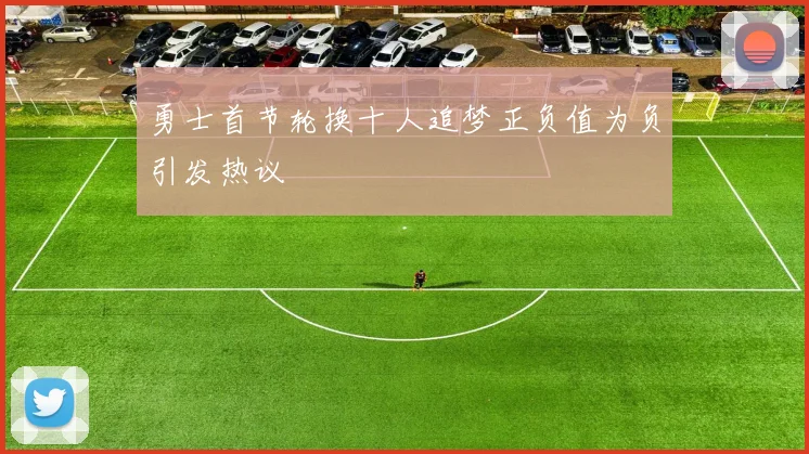 勇士首节轮换十人追梦正负值为负引发热议