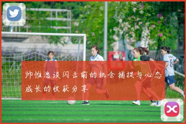 帅惟浩谈闪击前的机会捕捉与心态成长的收获分享